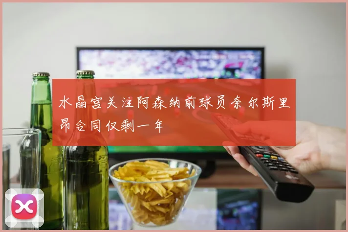 水晶宫关注阿森纳前球员奈尔斯里昂合同仅剩一年