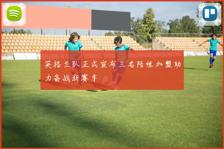 英格兰队正式宣布三名陪练加盟助力备战新赛季