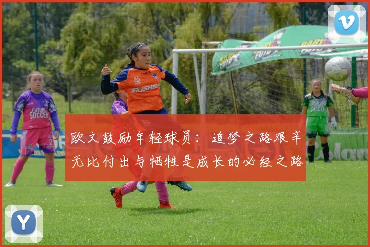 欧文鼓励年轻球员：追梦之路艰辛无比付出与牺牲是成长的必经之路