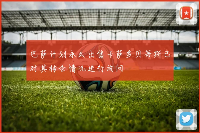 巴萨计划永久出售卡萨多贝蒂斯已对其转会情况进行询问
