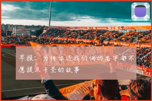 早报：为何你连我们俩的名字都不愿提及卡圣的故事
