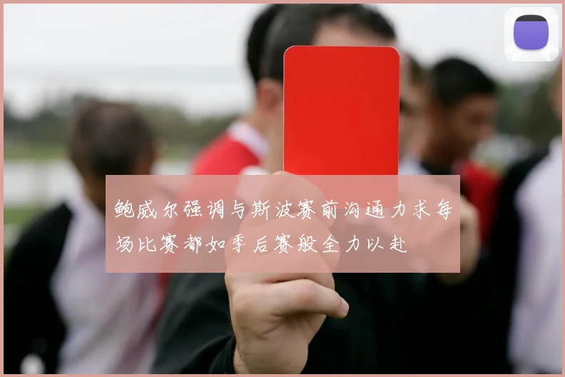 鲍威尔强调与斯波赛前沟通力求每场比赛都如季后赛般全力以赴