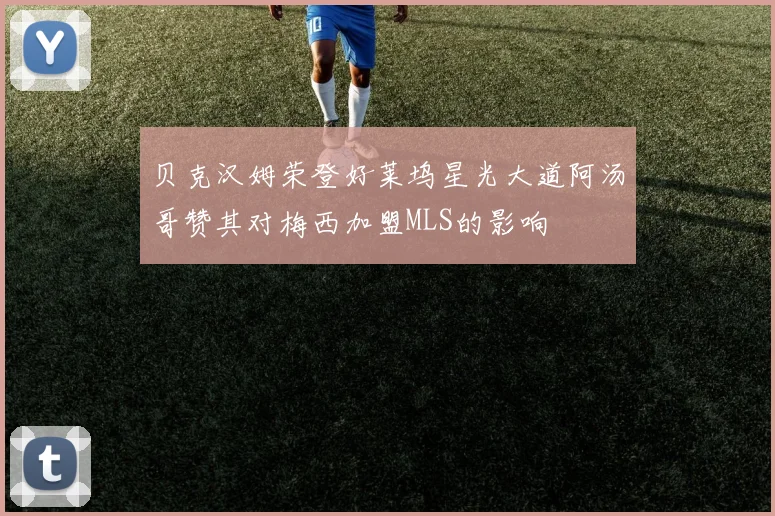 贝克汉姆荣登好莱坞星光大道阿汤哥赞其对梅西加盟MLS的影响