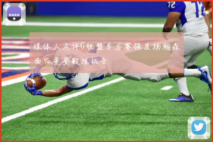 媒体人点评G联盟季后赛强度杨瀚森面临重要锻炼机会
