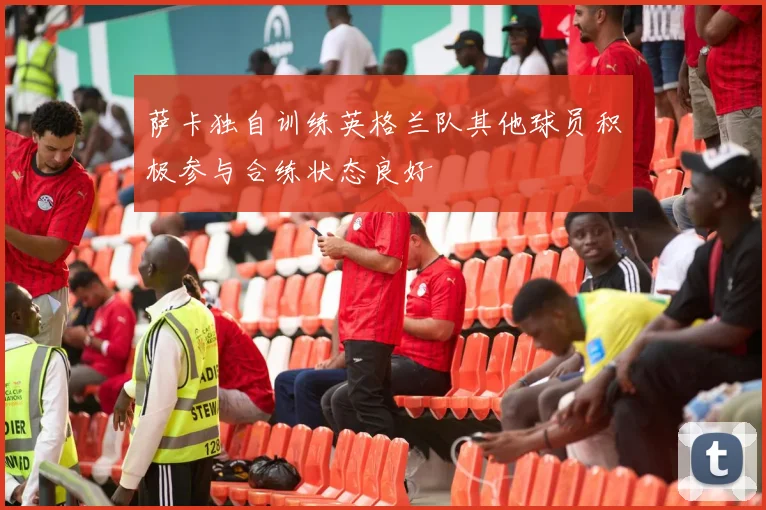 萨卡独自训练英格兰队其他球员积极参与合练状态良好