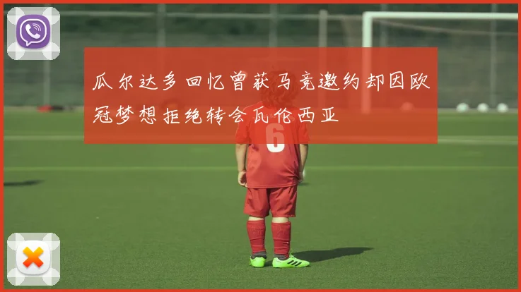 瓜尔达多回忆曾获马竞邀约却因欧冠梦想拒绝转会瓦伦西亚