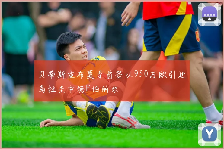 贝蒂斯宣布夏季首签以950万欧引进乌拉圭中场F伯纳尔