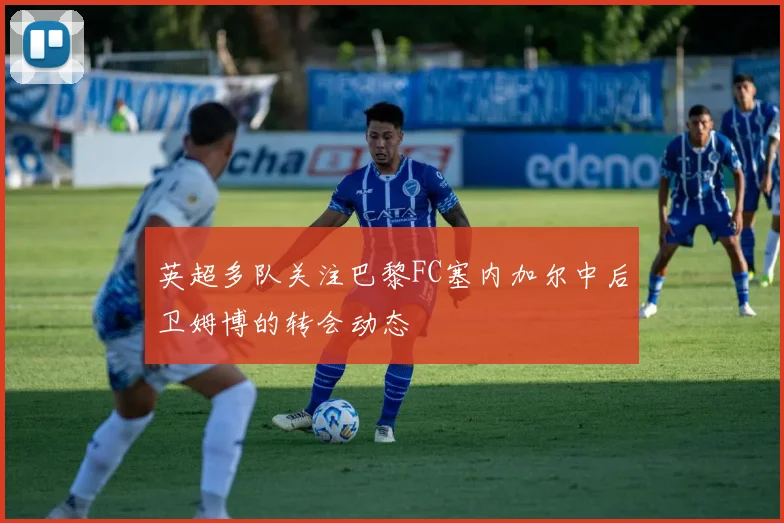 英超多队关注巴黎FC塞内加尔中后卫姆博的转会动态