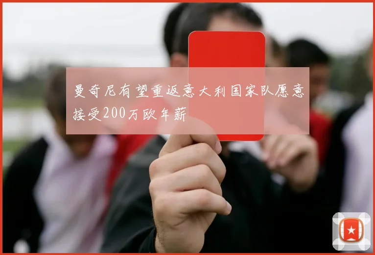曼奇尼有望重返意大利国家队愿意接受200万欧年薪